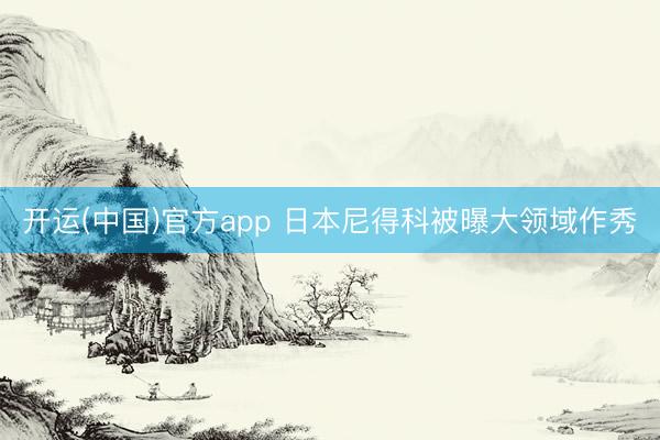 开运(中国)官方app 日本尼得科被曝大领域作秀