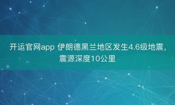 开运官网app 伊朗德黑兰地区发生4.6级地震，震源深度10公里