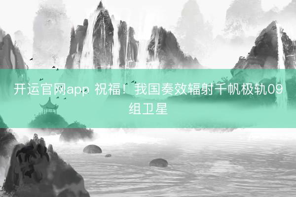 开运官网app 祝福！我国奏效辐射千帆极轨09组卫星