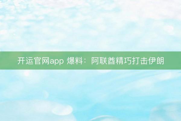 开运官网app 爆料：阿联酋精巧打击伊朗