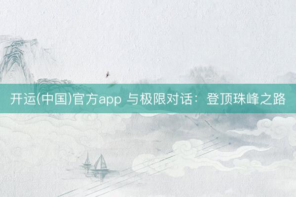 开运(中国)官方app 与极限对话：登顶珠峰之路
