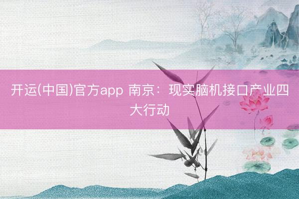 开运(中国)官方app 南京：现实脑机接口产业四大行动