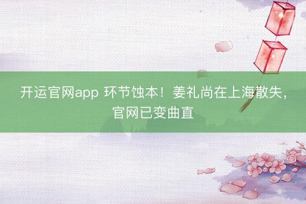 开运官网app 环节蚀本！姜礼尚在上海散失，官网已变曲直