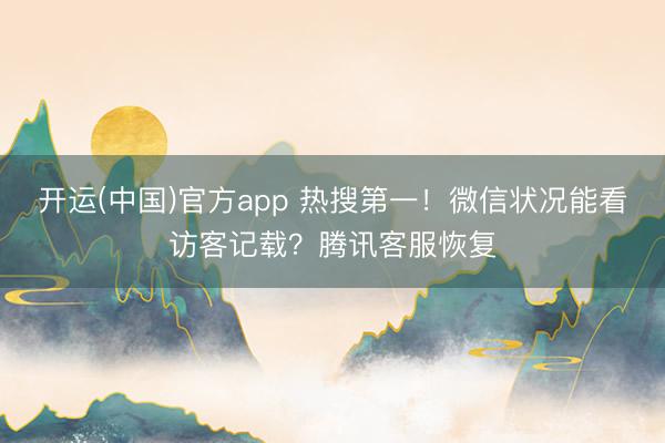 开运(中国)官方app 热搜第一！微信状况能看访客记载？腾讯客服恢复