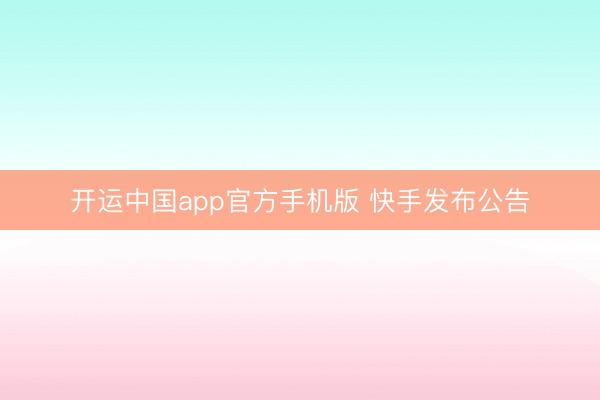 开运中国app官方手机版 快手发布公告