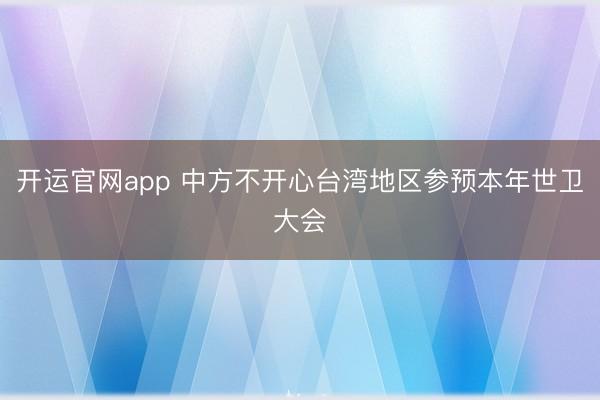 开运官网app 中方不开心台湾地区参预本年世卫大会