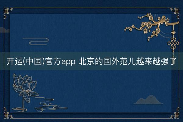 开运(中国)官方app 北京的国外范儿越来越强了