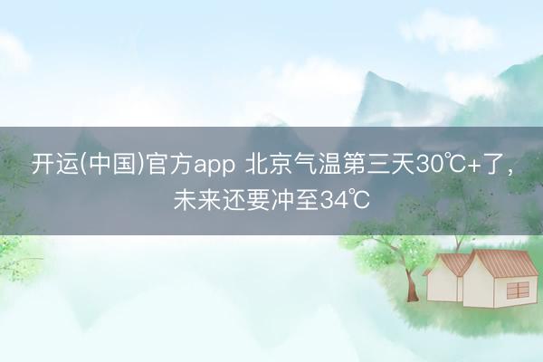 开运(中国)官方app 北京气温第三天30℃+了，未来还要冲至34℃