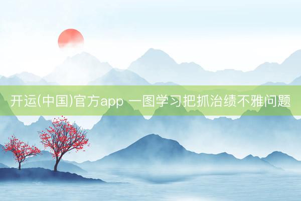 开运(中国)官方app 一图学习把抓治绩不雅问题