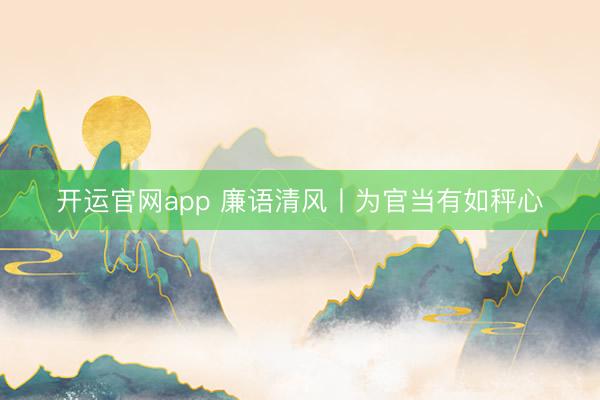 开运官网app 廉语清风丨为官当有如秤心