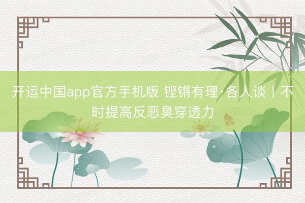 开运中国app官方手机版 铿锵有理·各人谈丨不时提高反恶臭穿透力
