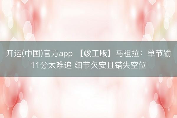 开运(中国)官方app 【竣工版】马祖拉：单节输11分太难追 细节欠安且错失空位