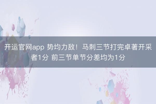 开运官网app 势均力敌！马刺三节打完卓著开采者1分 前三节单节分差均为1分