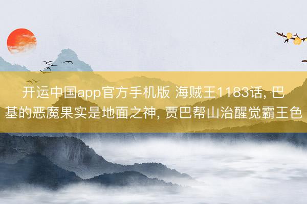 开运中国app官方手机版 海贼王1183话， 巴基的恶魔果实是地面之神， 贾巴帮山治醒觉霸王色