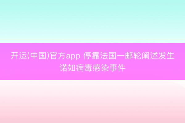 开运(中国)官方app 停靠法国一邮轮阐述发生诺如病毒感染事件