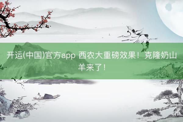 开运(中国)官方app 西农大重磅效果！克隆奶山羊来了！