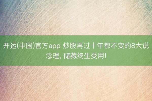 开运(中国)官方app 炒股再过十年都不变的8大说念理， 储藏终生受用!