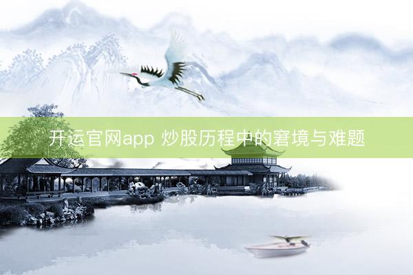 开运官网app 炒股历程中的窘境与难题