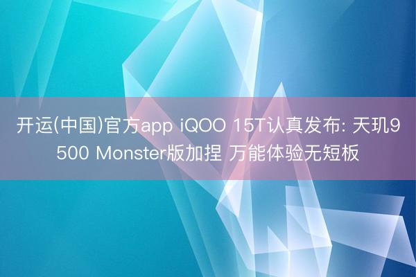 开运(中国)官方app iQOO 15T认真发布: 天玑9500 Monster版加捏 万能体验无短板