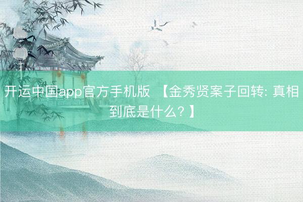 开运中国app官方手机版 【金秀贤案子回转: 真相到底是什么? 】