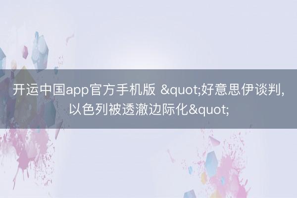 开运中国app官方手机版 "好意思伊谈判，以色列被透澈边际化"