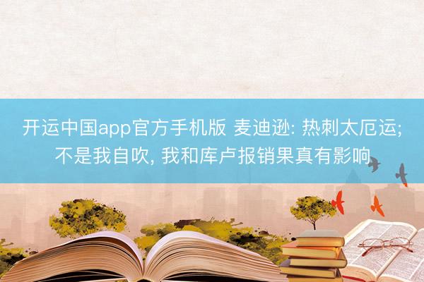 开运中国app官方手机版 麦迪逊: 热刺太厄运;不是我自吹， 我和库卢报销果真有影响