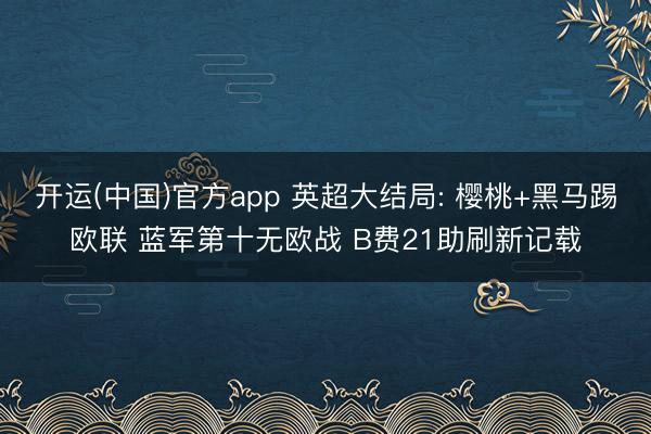 开运(中国)官方app 英超大结局: 樱桃+黑马踢欧联 蓝军第十无欧战 B费21助刷新记载