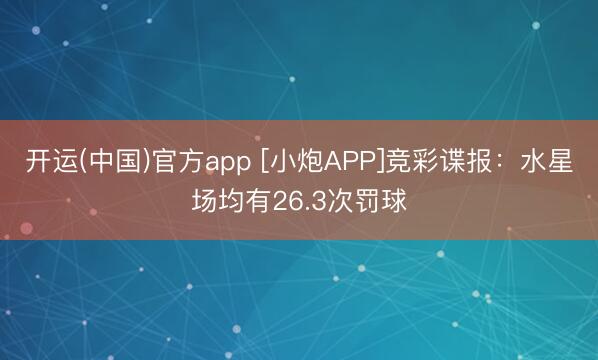 开运(中国)官方app [小炮APP]竞彩谍报：水星场均有26.3次罚球