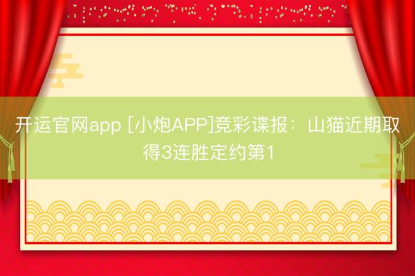 开运官网app [小炮APP]竞彩谍报：山猫近期取得3连胜定约第1