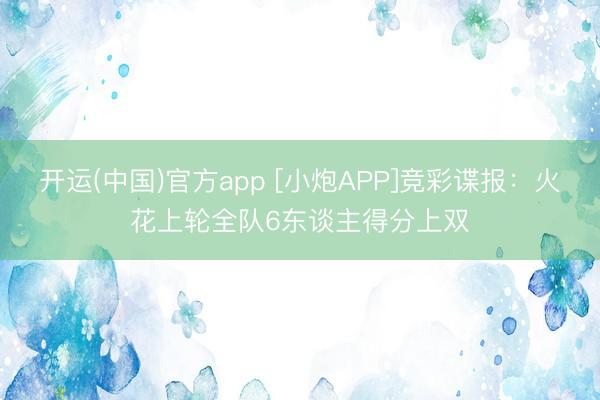 开运(中国)官方app [小炮APP]竞彩谍报：火花上轮全队6东谈主得分上双