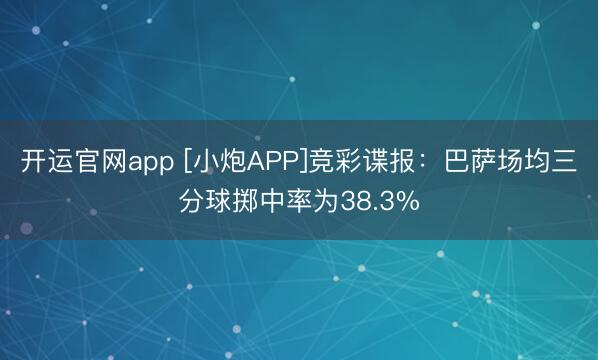 开运官网app [小炮APP]竞彩谍报：巴萨场均三分球掷中率为38.3%