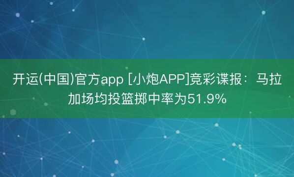 开运(中国)官方app [小炮APP]竞彩谍报：马拉加场均投篮掷中率为51.9%