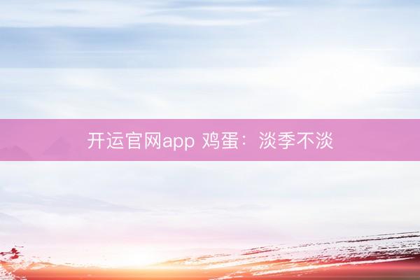 开运官网app 鸡蛋：淡季不淡