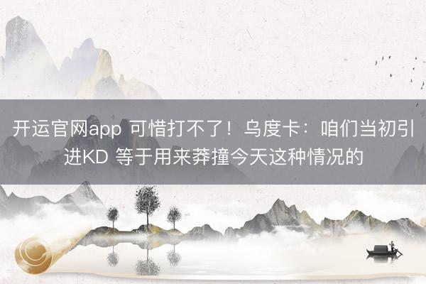 开运官网app 可惜打不了！乌度卡：咱们当初引进KD 等于用来莽撞今天这种情况的