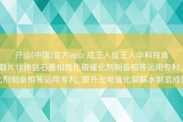 开运(中国)官方app 成王人佳王人华科技肯求多孔钒酸铋纳米棒负载片状掺钴石墨相氮化碳催化剂制备相等运用专利， 提升光电催化裂解水制氢成果