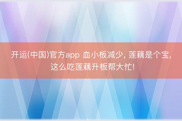 开运(中国)官方app 血小板减少， 莲藕是个宝， 这么吃莲藕升板帮大忙!