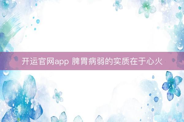 开运官网app 脾胃病弱的实质在于心火