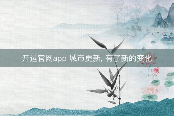 开运官网app 城市更新， 有了新的变化