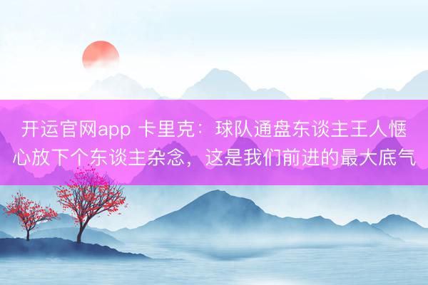 开运官网app 卡里克：球队通盘东谈主王人惬心放下个东谈主杂念，这是我们前进的最大底气