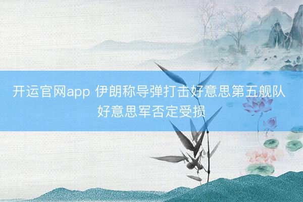 开运官网app 伊朗称导弹打击好意思第五舰队 好意思军否定受损
