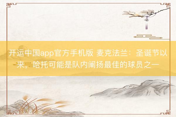开运中国app官方手机版 麦克法兰：圣诞节以来，哈托可能是队内阐扬最佳的球员之一