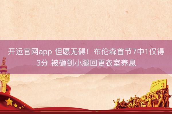 开运官网app 但愿无碍!布伦森首节7中1仅得3分 被砸到小腿回更衣室养息