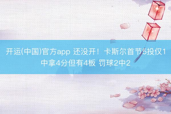 开运(中国)官方app 还没开！卡斯尔首节5投仅1中拿4分但有4板 罚球2中2