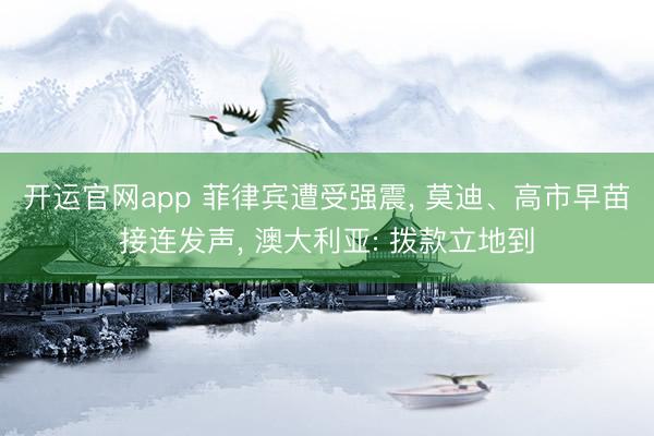 开运官网app 菲律宾遭受强震， 莫迪、高市早苗接连发声， 澳大利亚: 拨款立地到