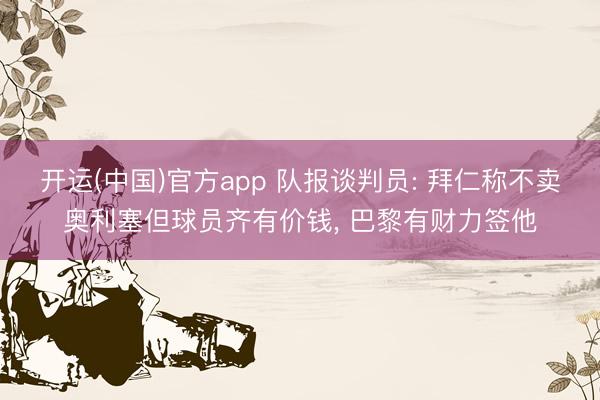 开运(中国)官方app 队报谈判员: 拜仁称不卖奥利塞但球员齐有价钱, 巴黎有财力签他