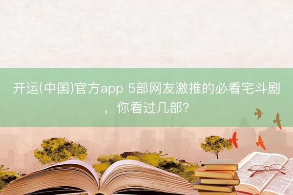 开运(中国)官方app 5部网友激推的必看宅斗剧，你看过几部？