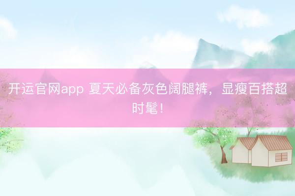 开运官网app 夏天必备灰色阔腿裤，显瘦百搭超时髦！