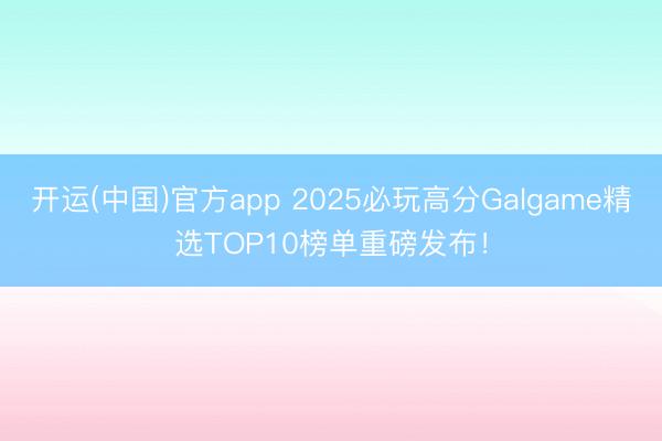 开运(中国)官方app 2025必玩高分Galgame精选TOP10榜单重磅发布！