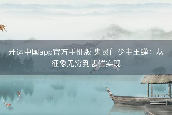 开运中国app官方手机版 鬼灵门少主王蝉：从征象无穷到悲催实现