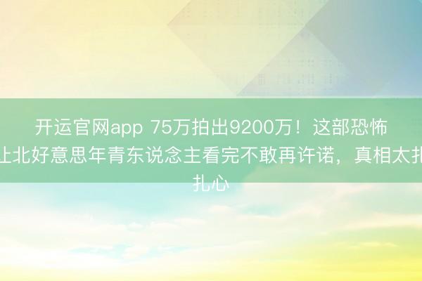 开运官网app 75万拍出9200万！这部恐怖片让北好意思年青东说念主看完不敢再许诺，真相太扎心